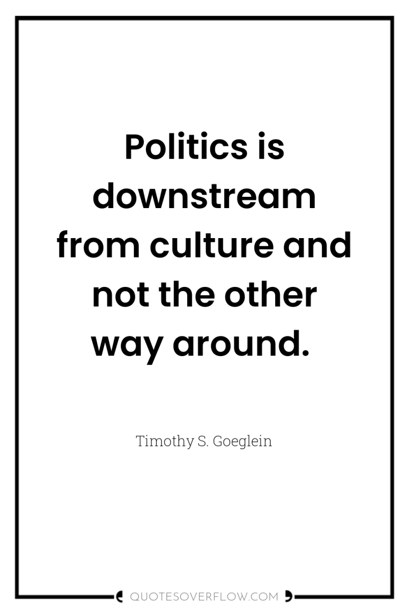 Politics is downstream from culture and not the other way...