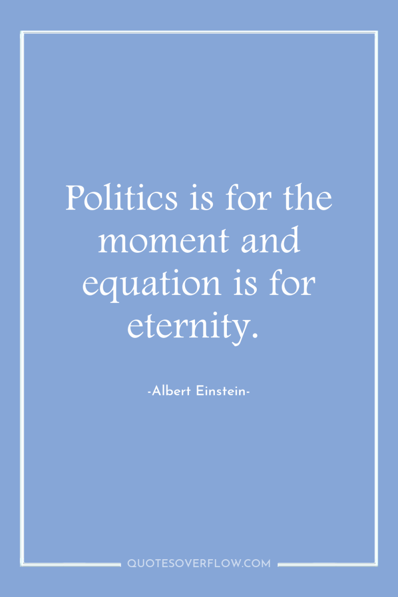 Politics is for the moment and equation is for eternity. 