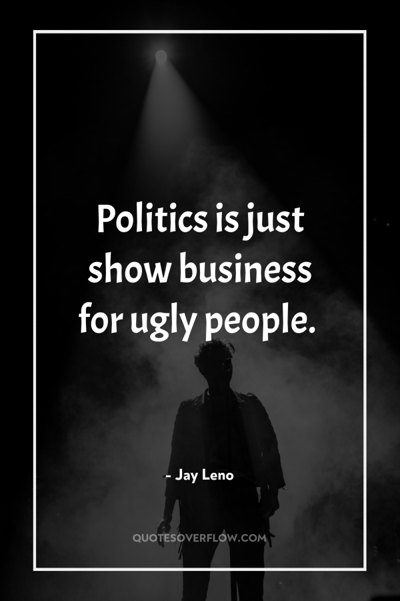 Politics is just show business for ugly people. 