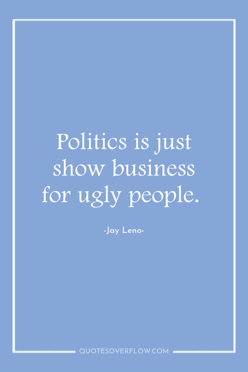 Politics is just show business for ugly people. 