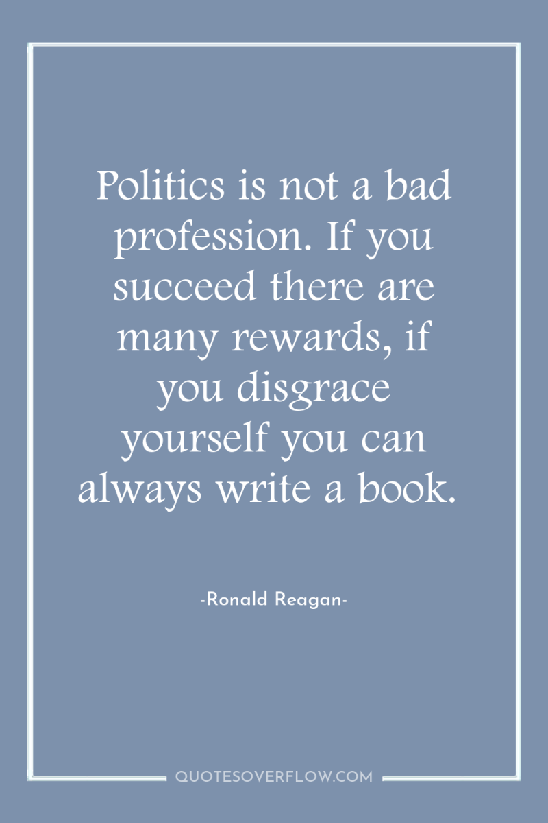 Politics is not a bad profession. If you succeed there...