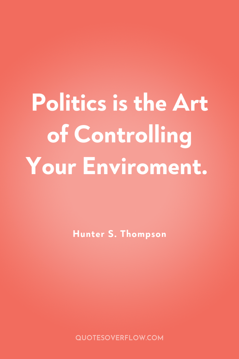 Politics is the Art of Controlling Your Enviroment. 