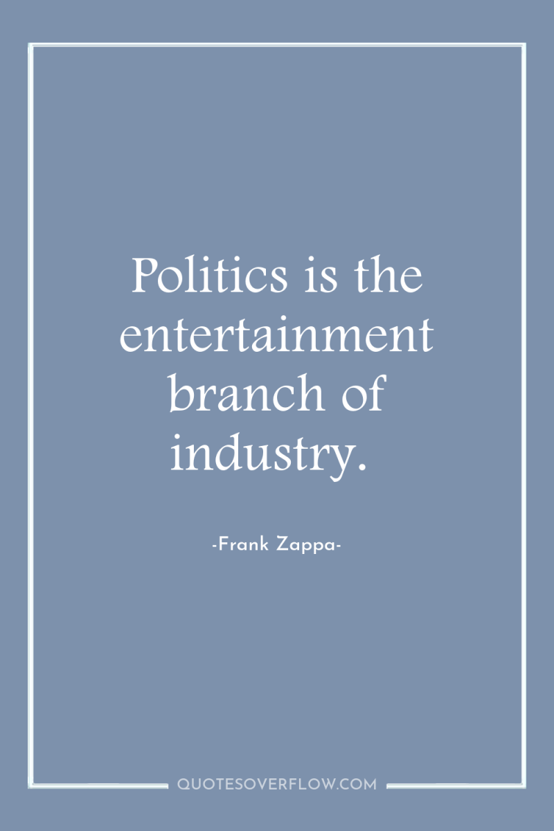 Politics is the entertainment branch of industry. 