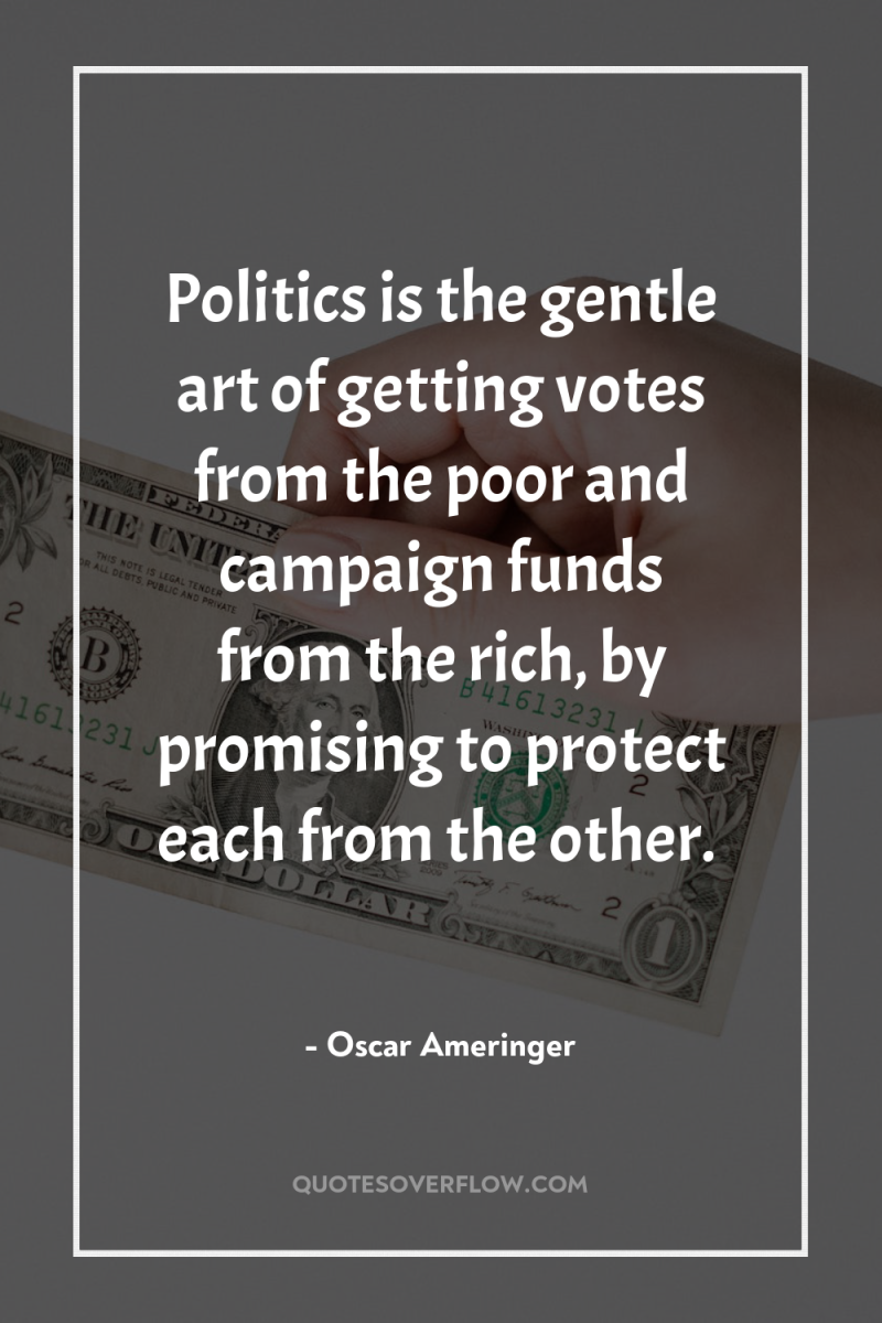 Politics is the gentle art of getting votes from the...