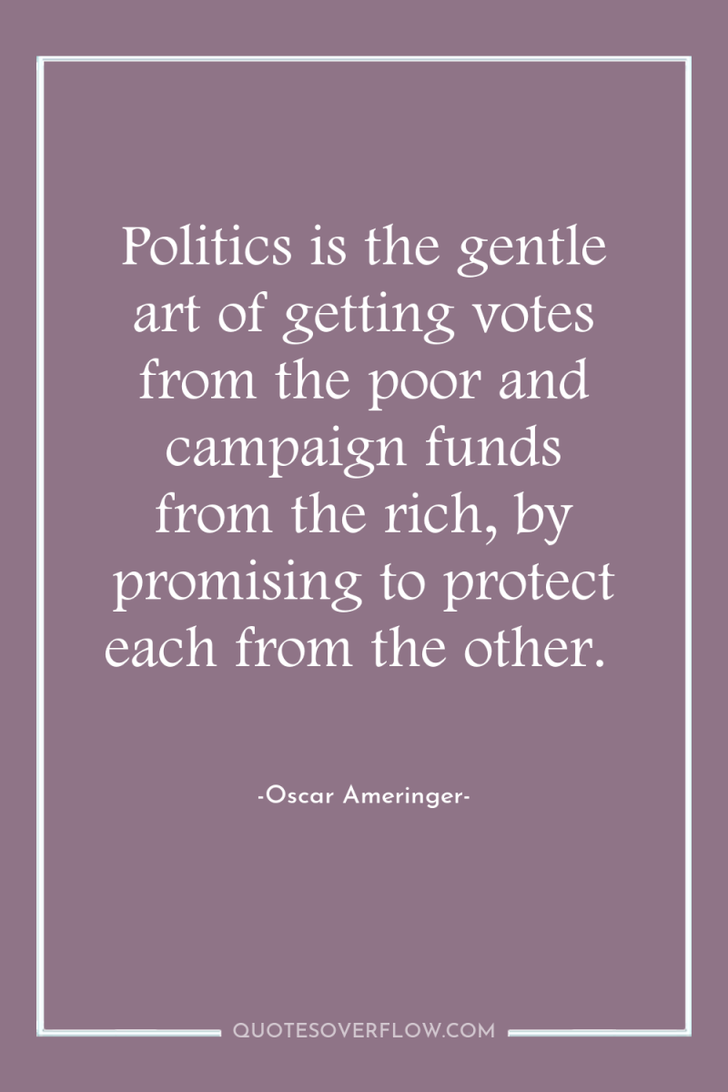 Politics is the gentle art of getting votes from the...