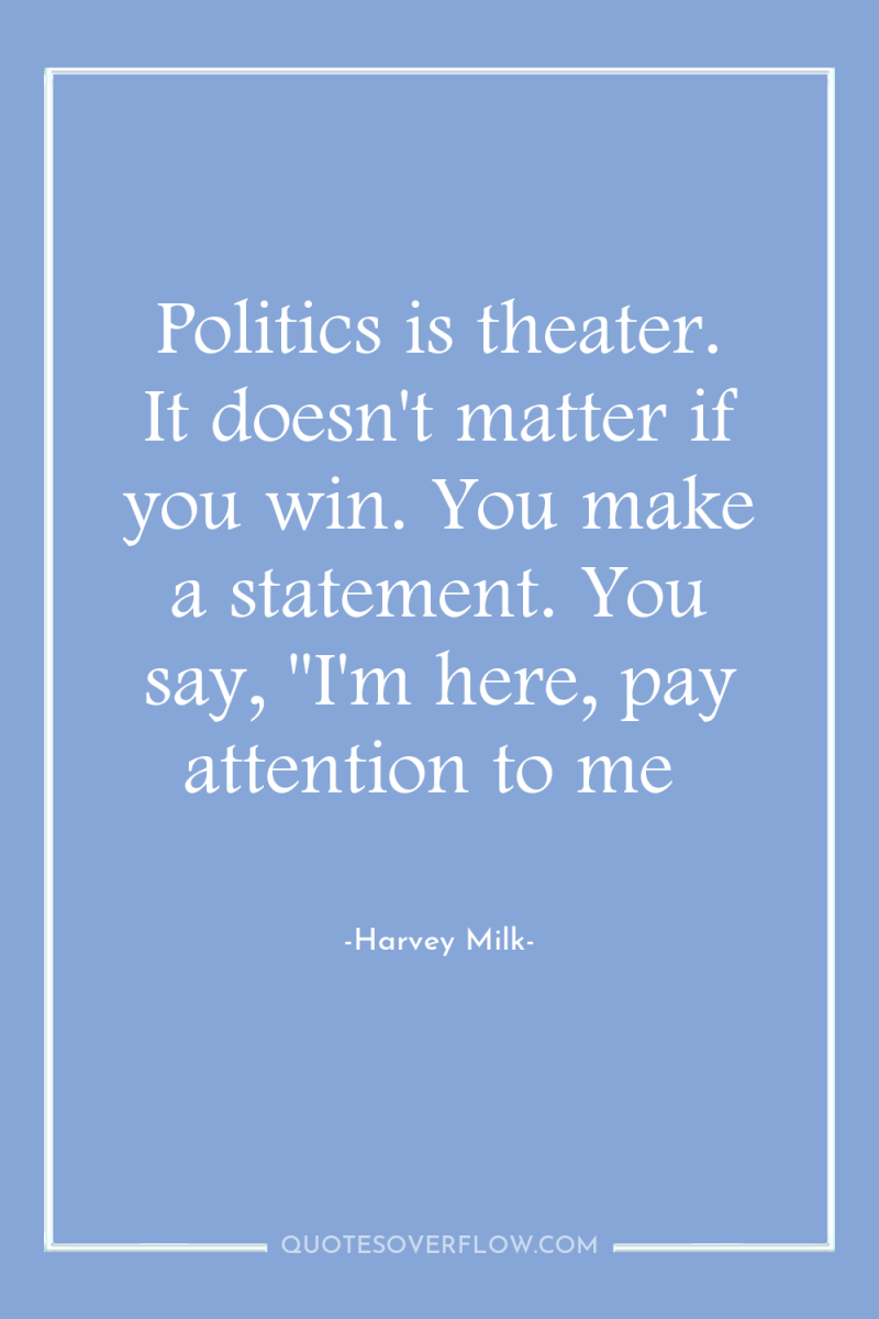 Politics is theater. It doesn't matter if you win. You...