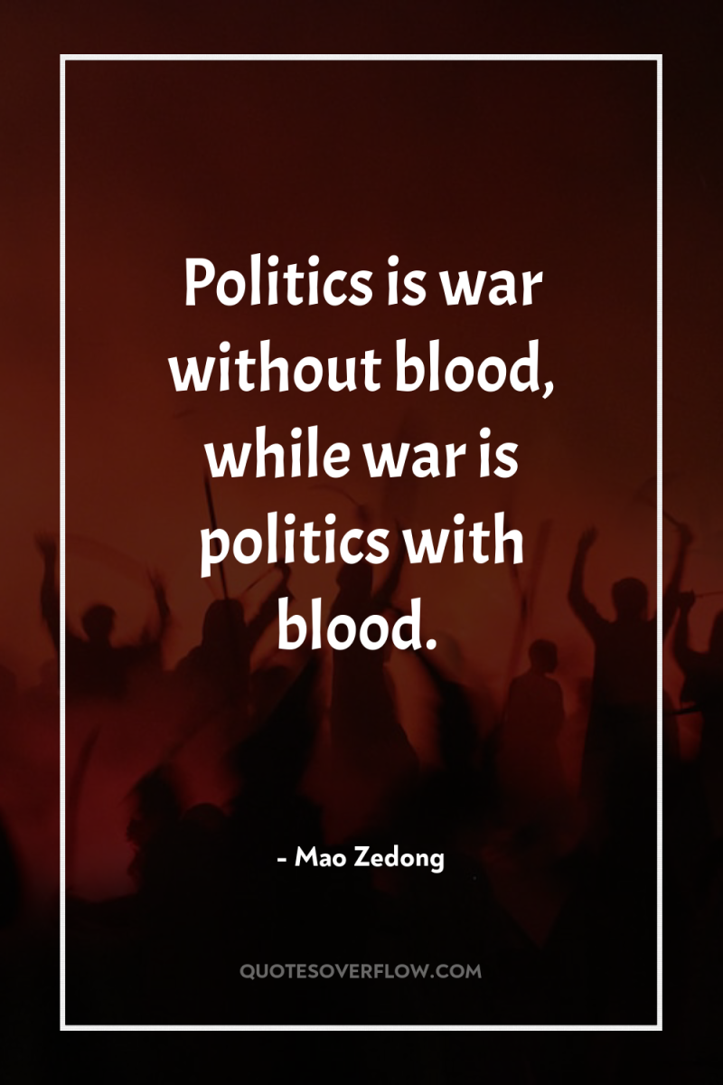 Politics is war without blood, while war is politics with...