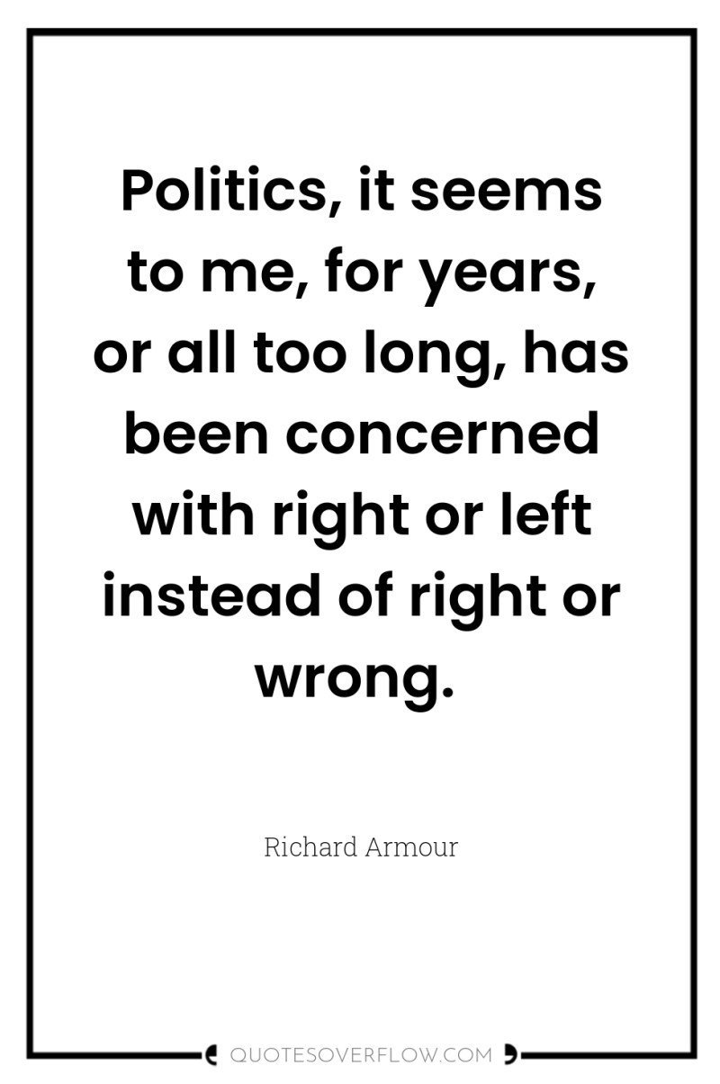 Politics, it seems to me, for years, or all too...