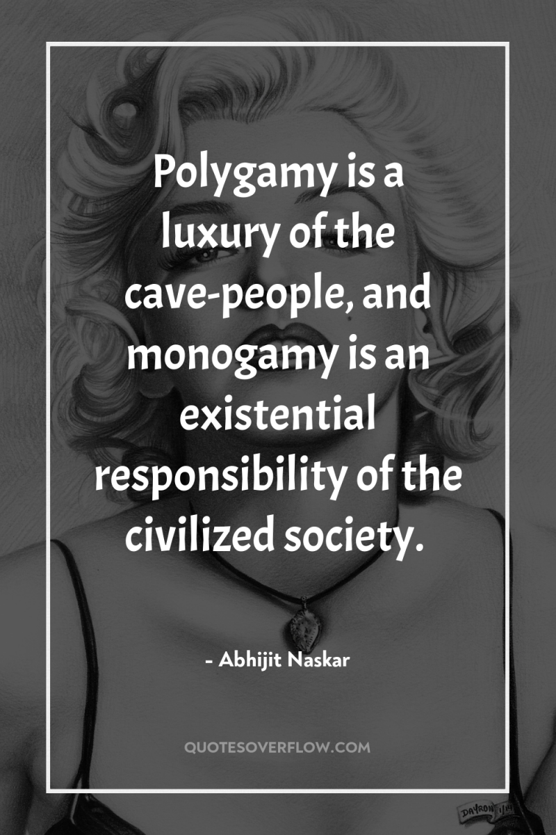 Polygamy is a luxury of the cave-people, and monogamy is...