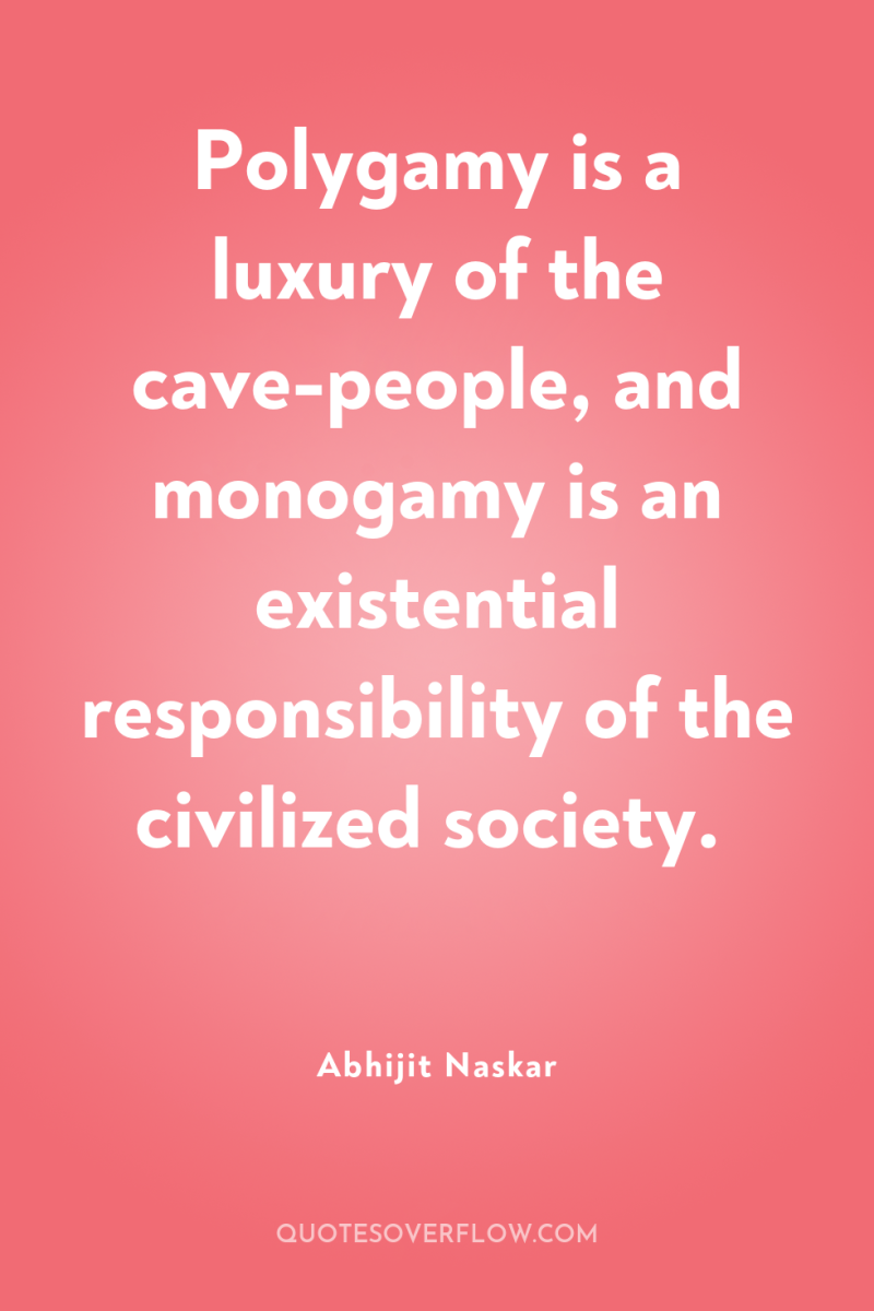 Polygamy is a luxury of the cave-people, and monogamy is...