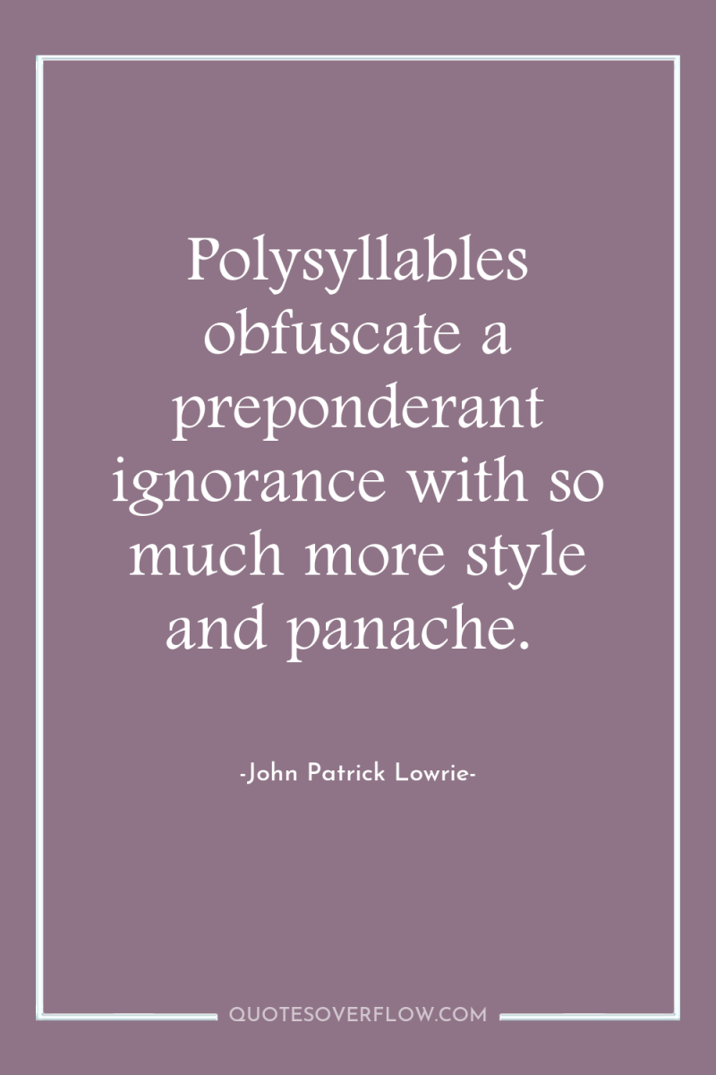 Polysyllables obfuscate a preponderant ignorance with so much more style...