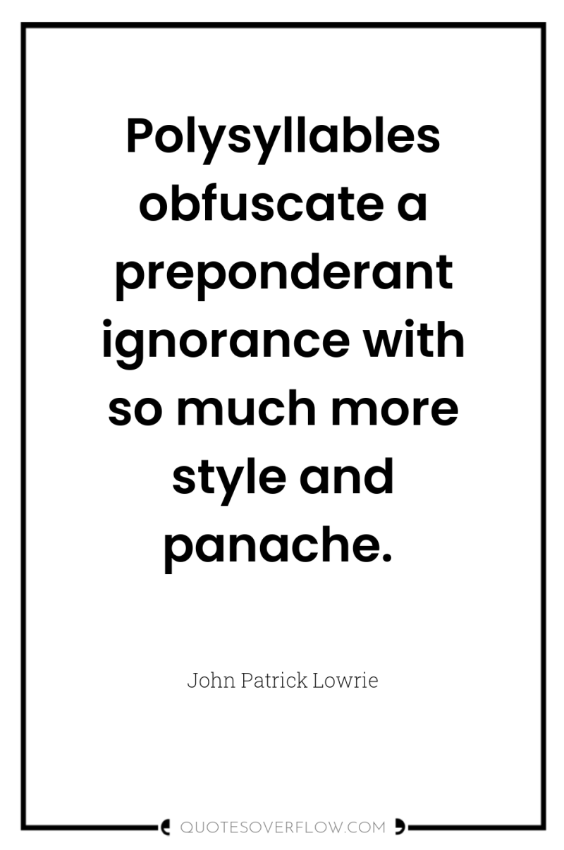 Polysyllables obfuscate a preponderant ignorance with so much more style...
