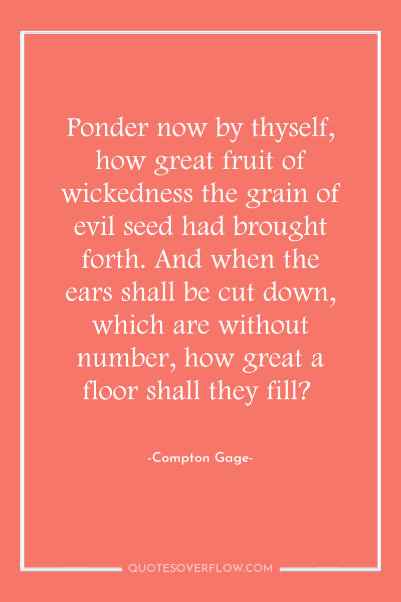 Ponder now by thyself, how great fruit of wickedness the...