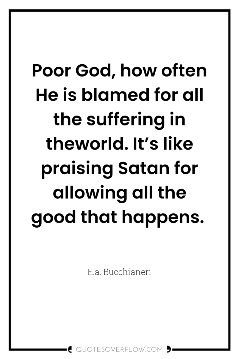 Poor God, how often He is blamed for all the...