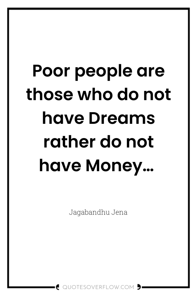 Poor people are those who do not have Dreams rather...