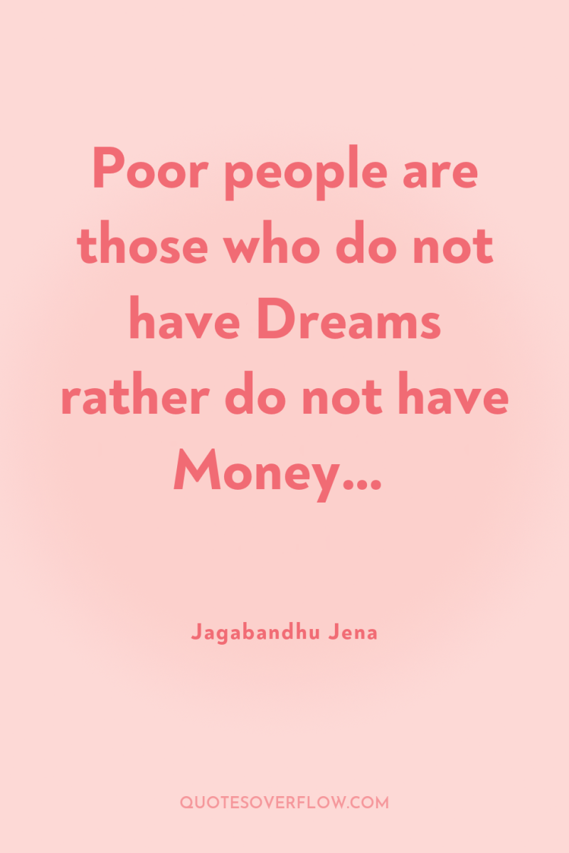Poor people are those who do not have Dreams rather...