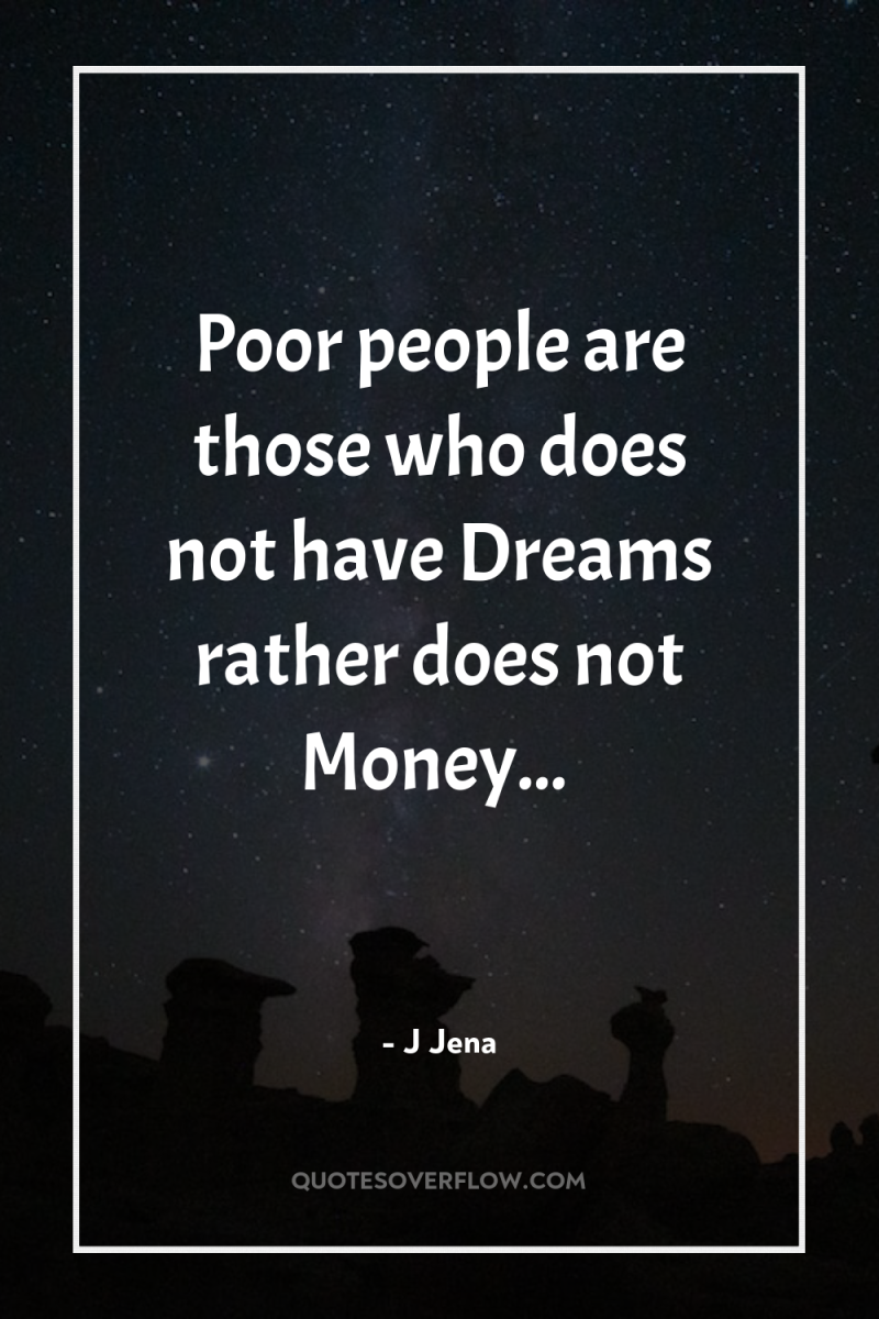 Poor people are those who does not have Dreams rather...