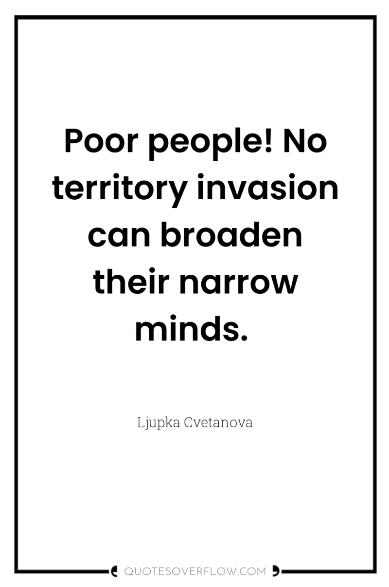 Poor people! No territory invasion can broaden their narrow minds. 