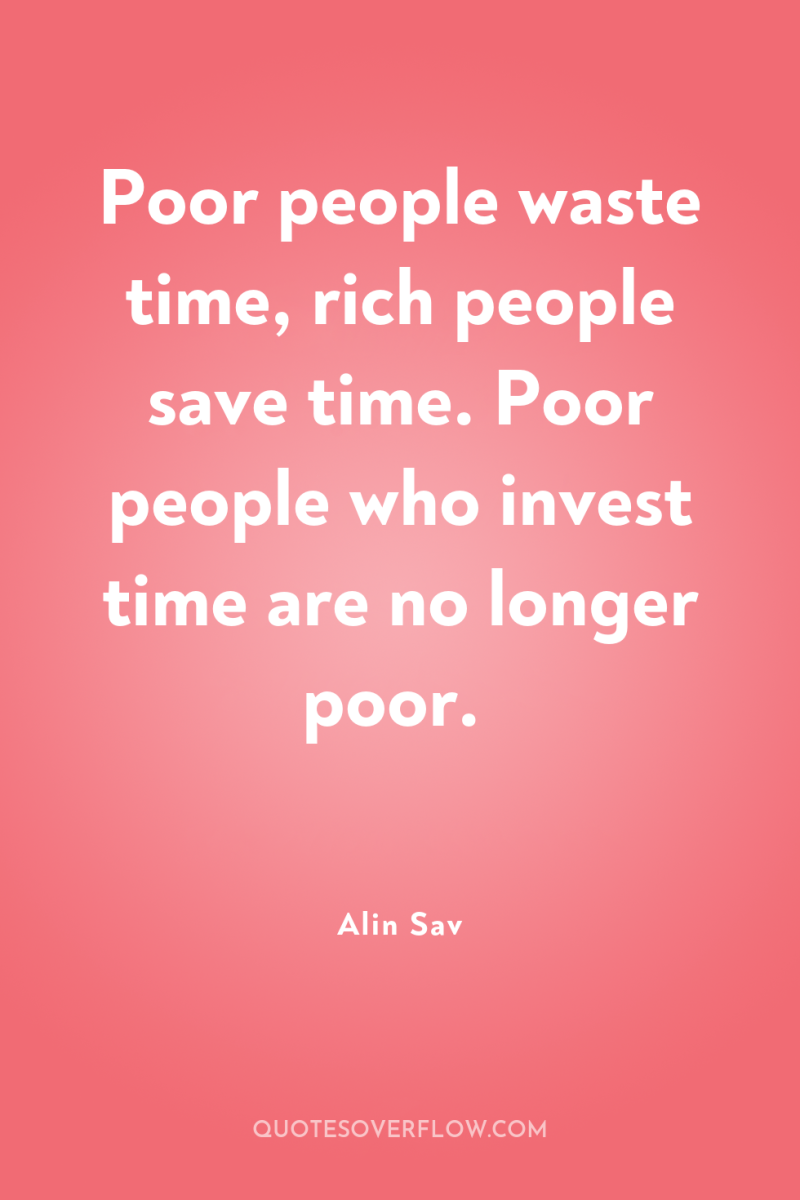 Poor people waste time, rich people save time. Poor people...