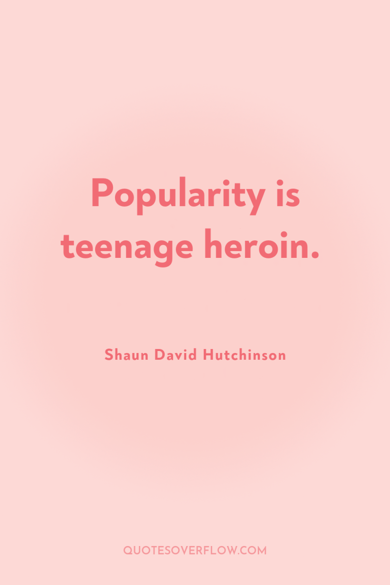 Popularity is teenage heroin. 