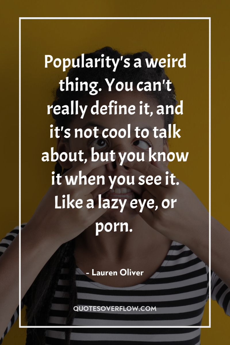Popularity's a weird thing. You can't really define it, and...