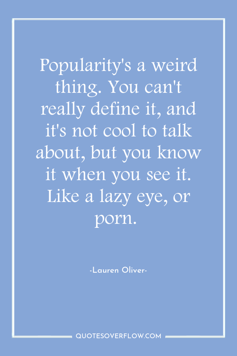 Popularity's a weird thing. You can't really define it, and...