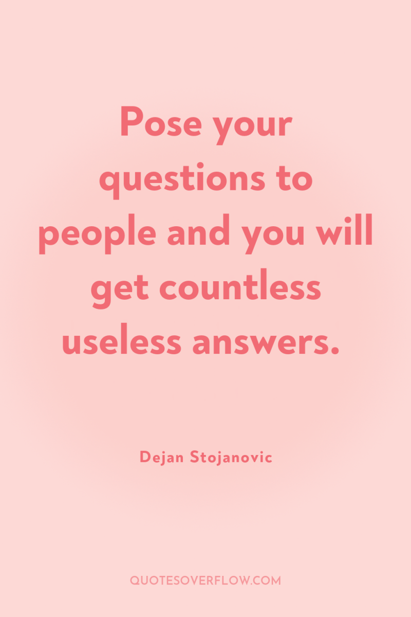 Pose your questions to people and you will get countless...