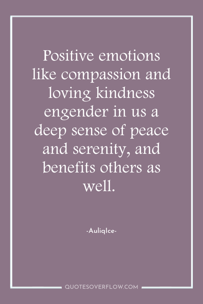 Positive emotions like compassion and loving kindness engender in us...
