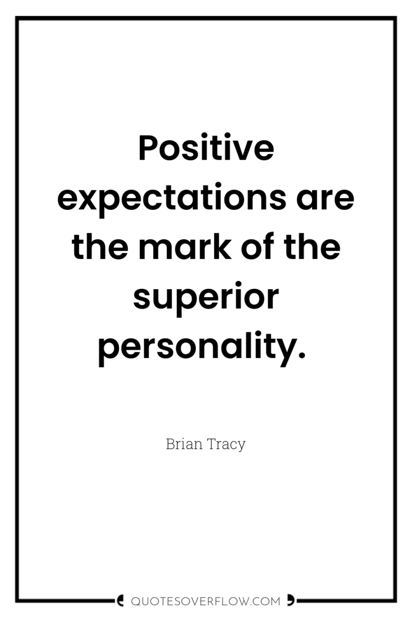 Positive expectations are the mark of the superior personality. 