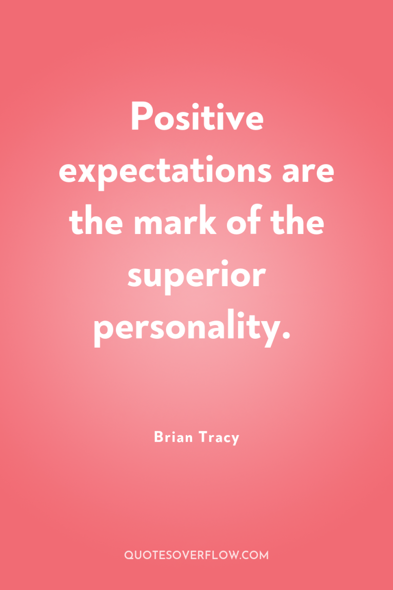 Positive expectations are the mark of the superior personality. 