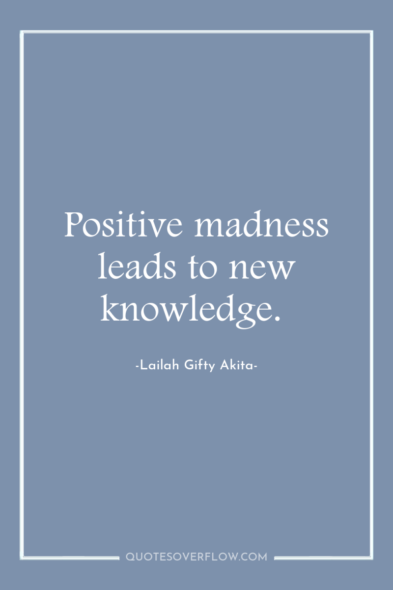 Positive madness leads to new knowledge. 