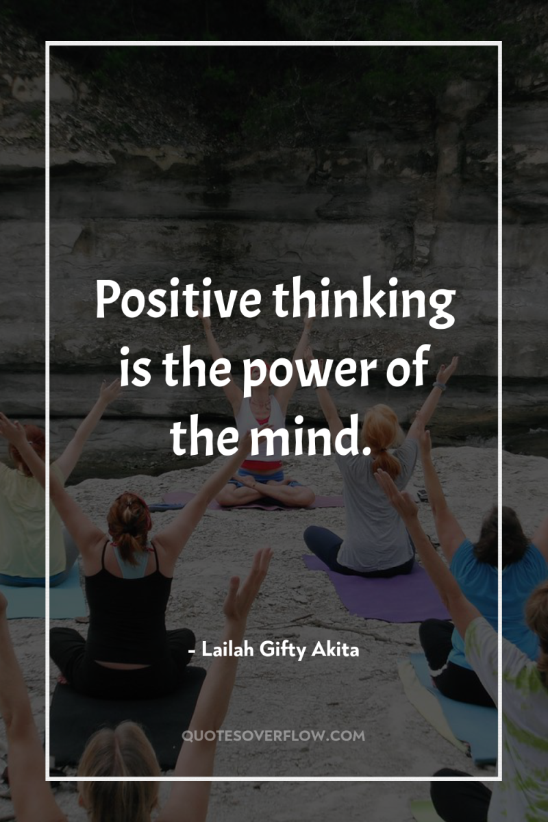 Positive thinking is the power of the mind. 