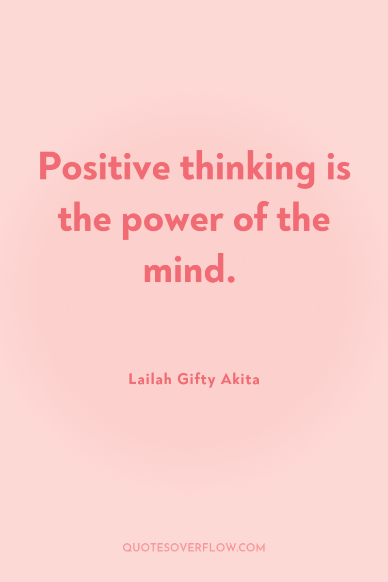 Positive thinking is the power of the mind. 