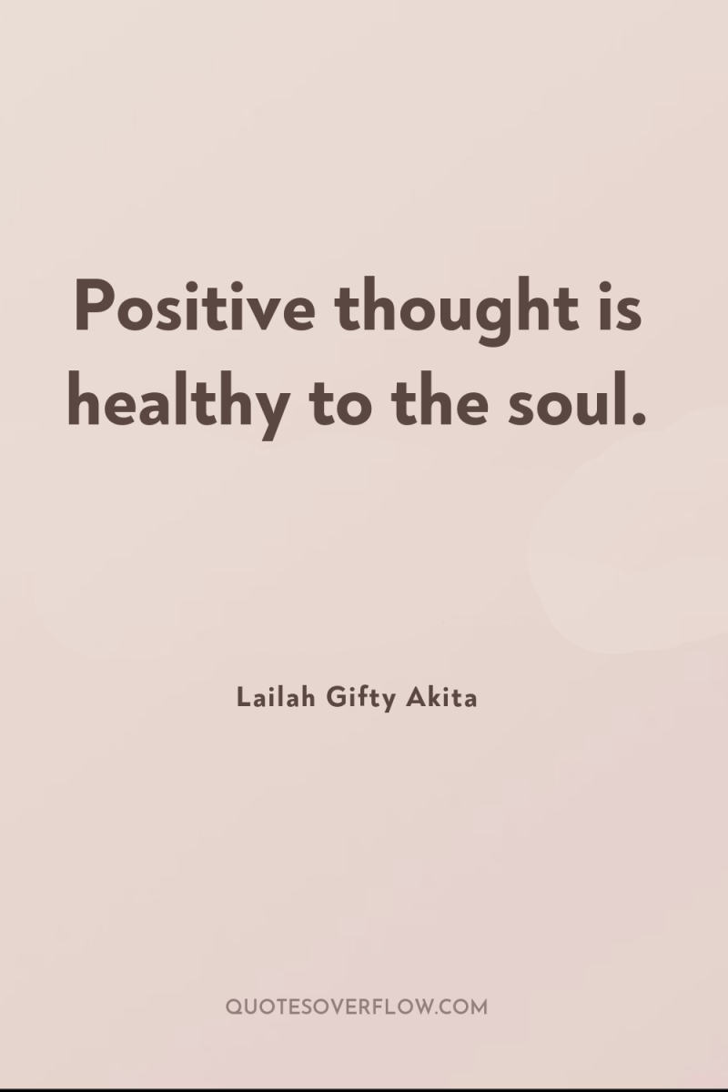 Positive thought is healthy to the soul. 