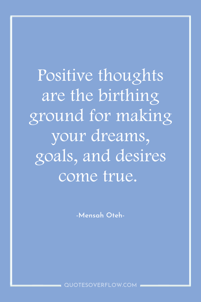 Positive thoughts are the birthing ground for making your dreams,...