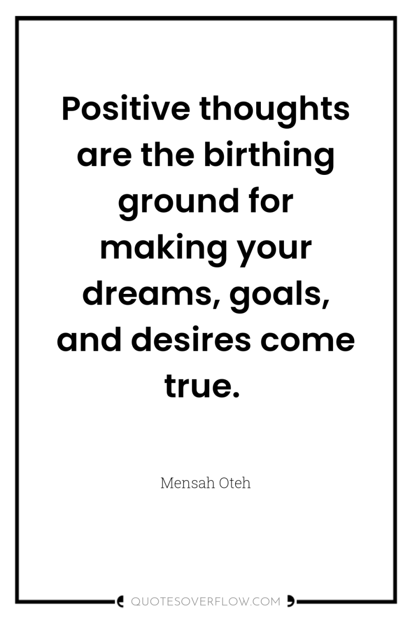 Positive thoughts are the birthing ground for making your dreams,...