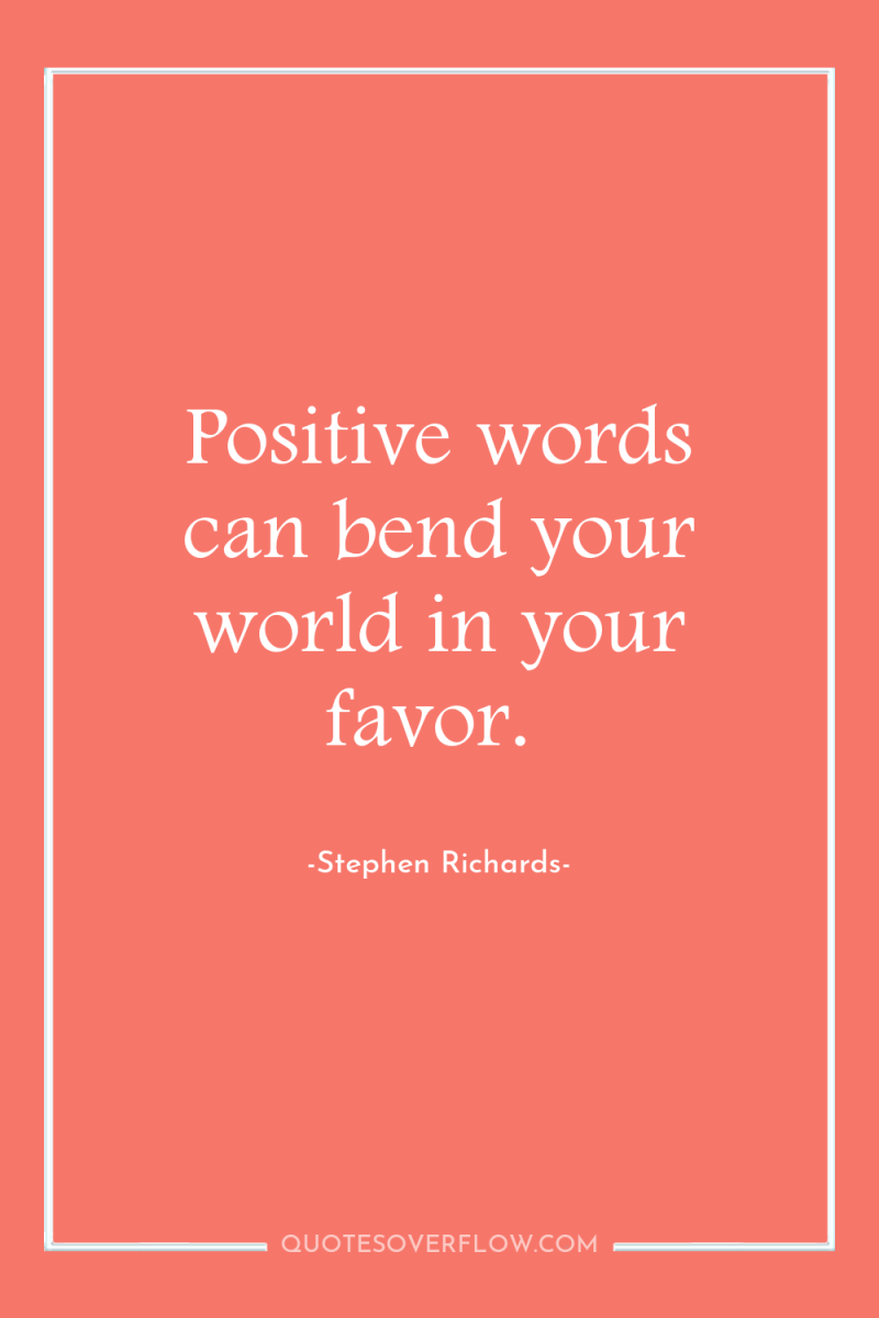 Positive words can bend your world in your favor. 