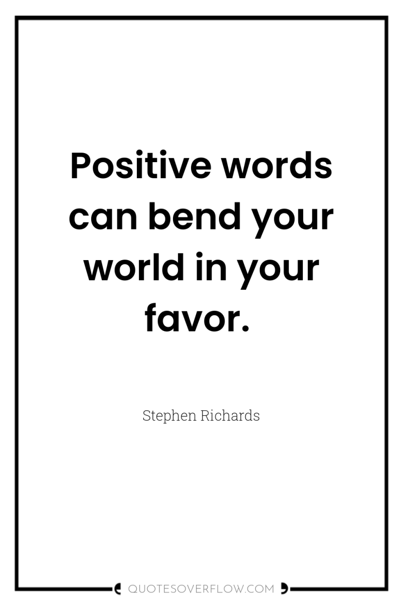 Positive words can bend your world in your favor. 
