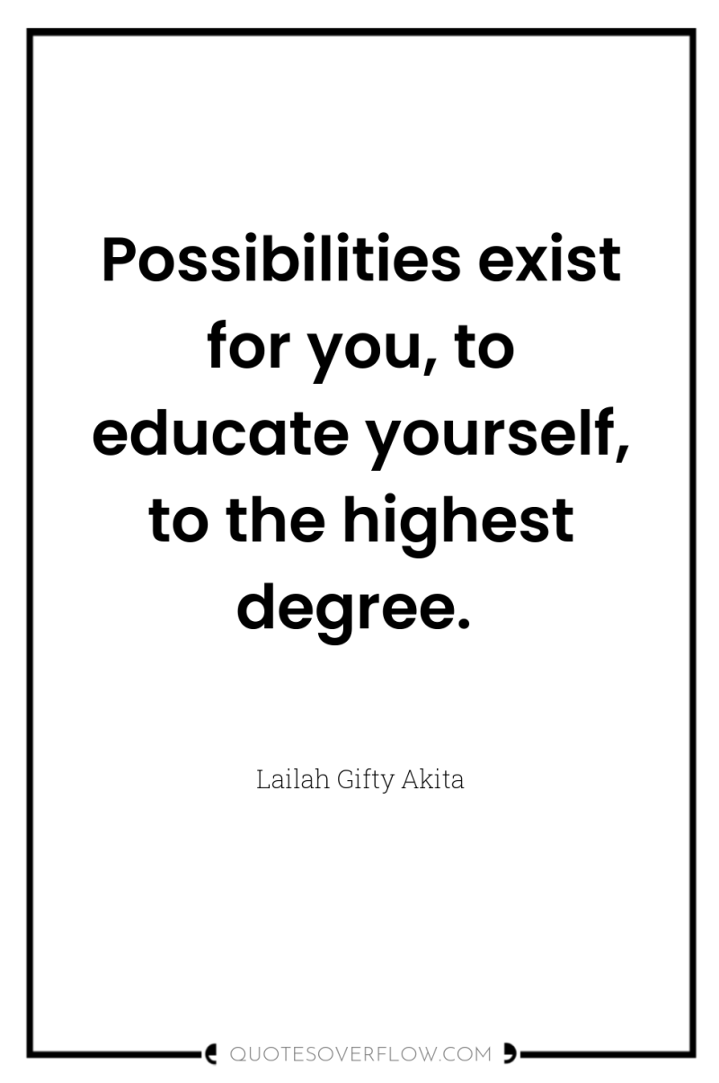 Possibilities exist for you, to educate yourself, to the highest...