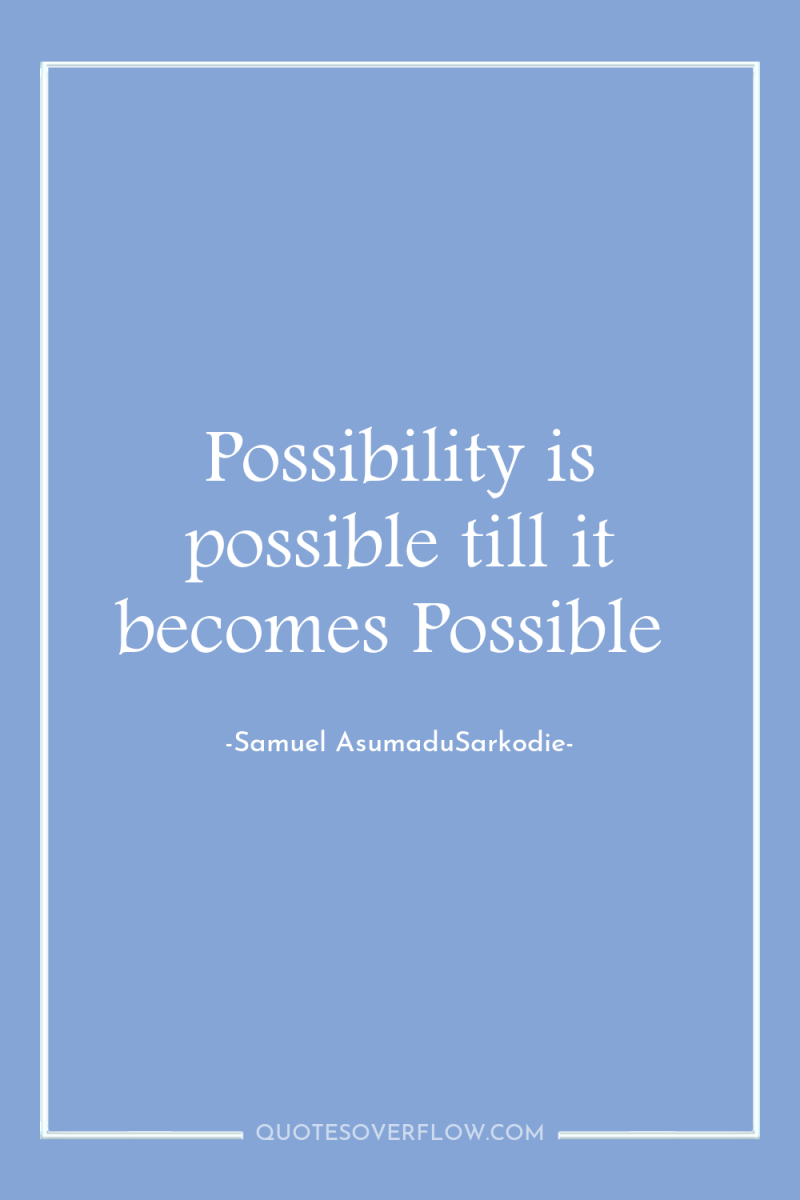 Possibility is possible till it becomes Possible 