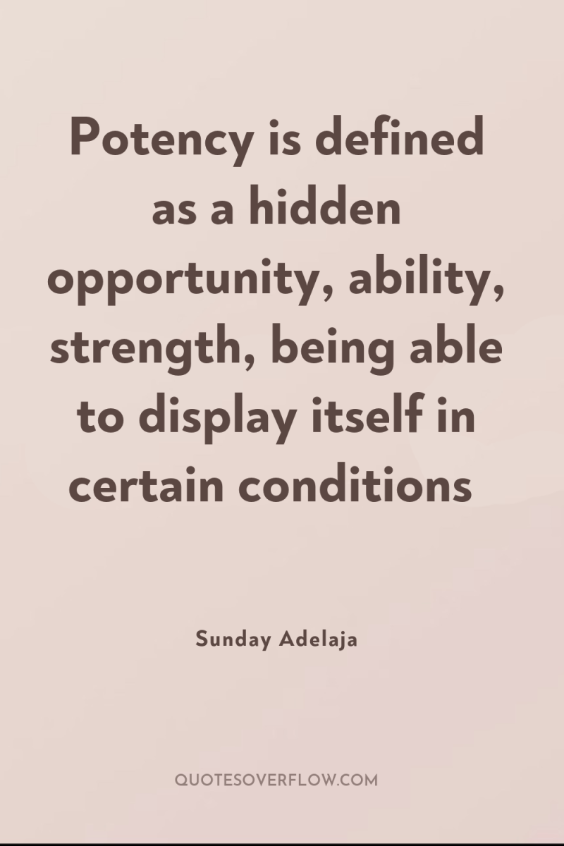 Potency is defined as a hidden opportunity, ability, strength, being...