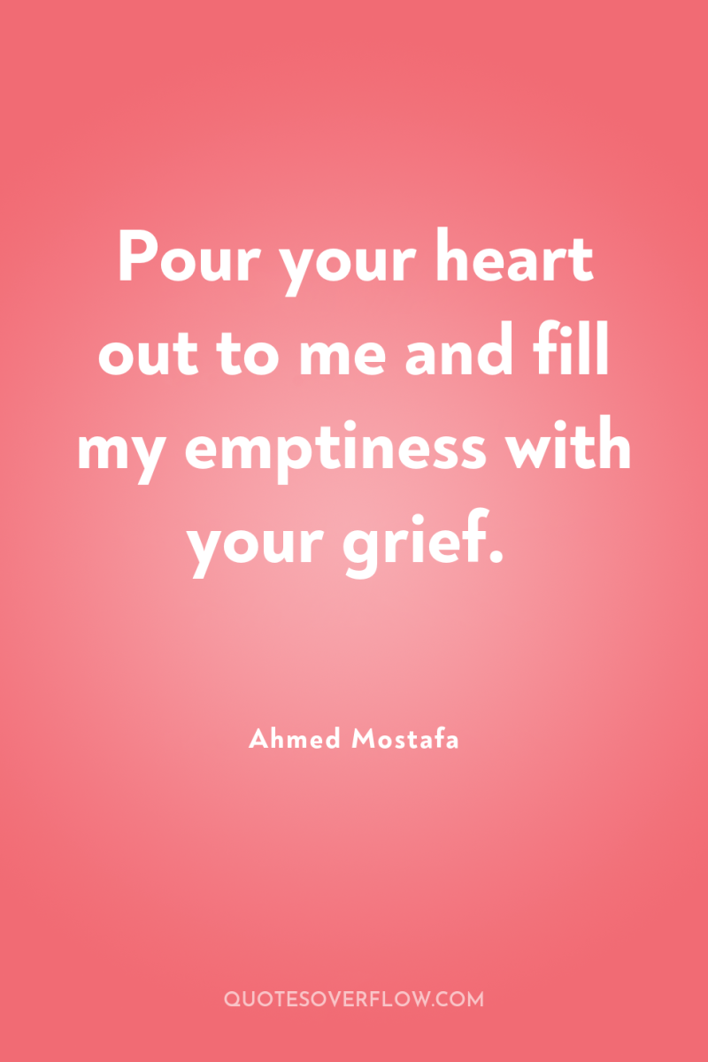 Pour your heart out to me and fill my emptiness...