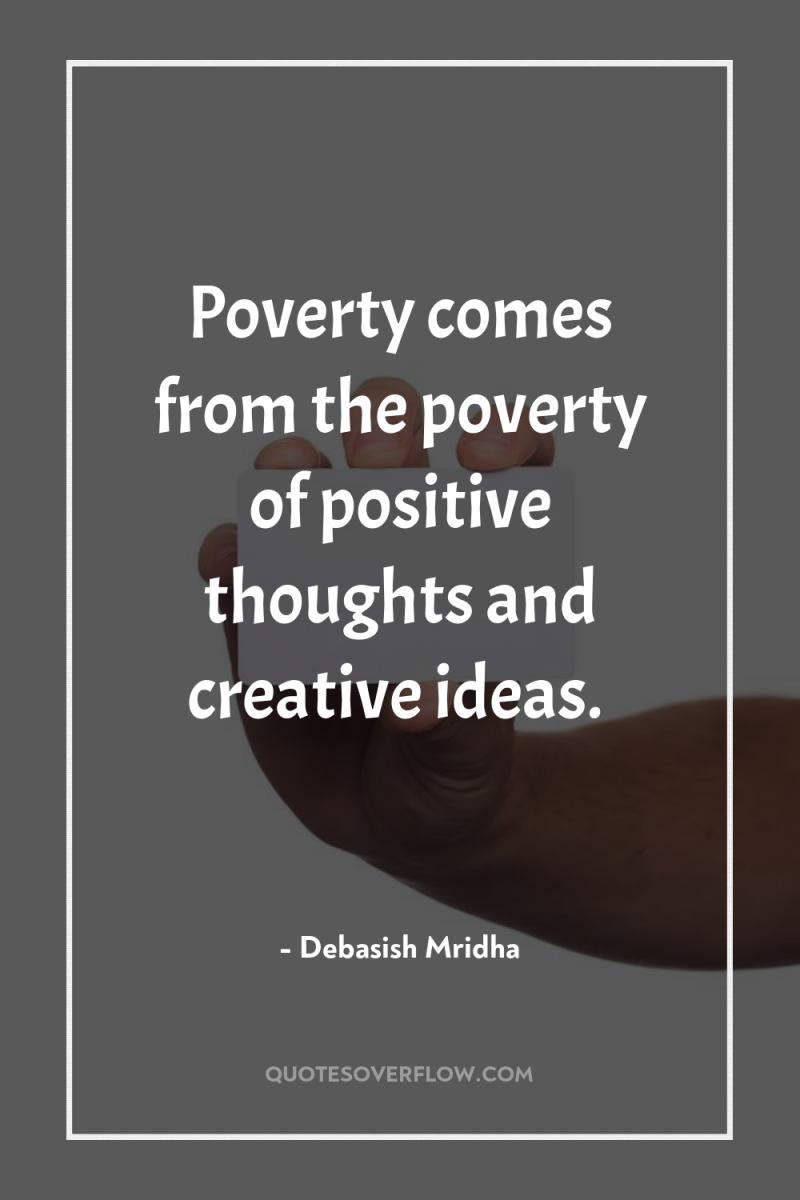 Poverty comes from the poverty of positive thoughts and creative...