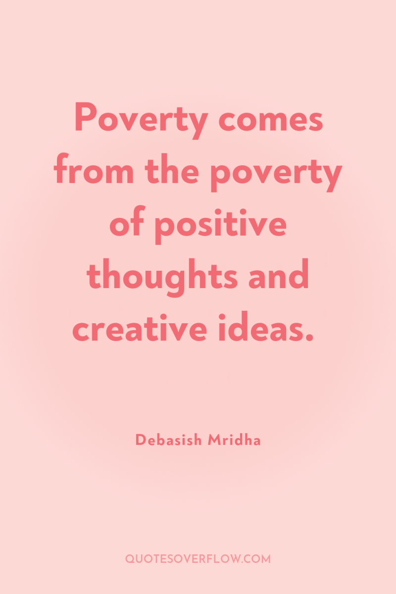 Poverty comes from the poverty of positive thoughts and creative...