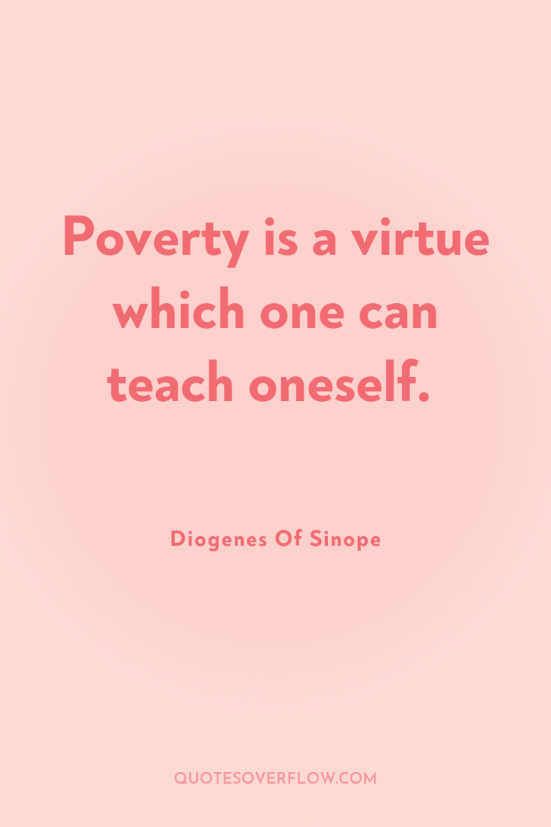 Poverty is a virtue which one can teach oneself. 
