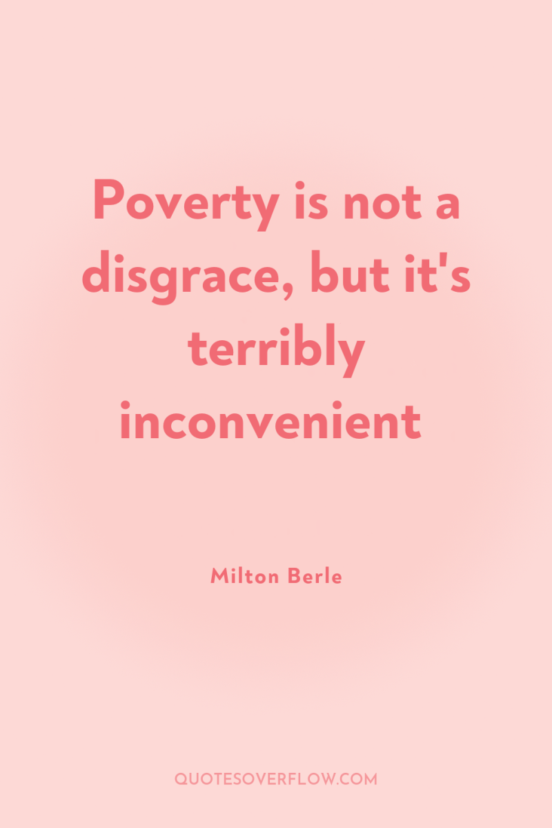 Poverty is not a disgrace, but it's terribly inconvenient 