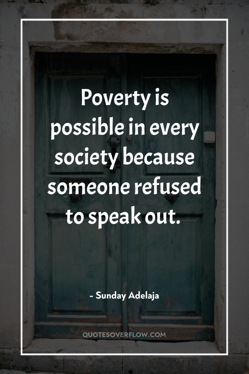 Poverty is possible in every society because someone refused to...