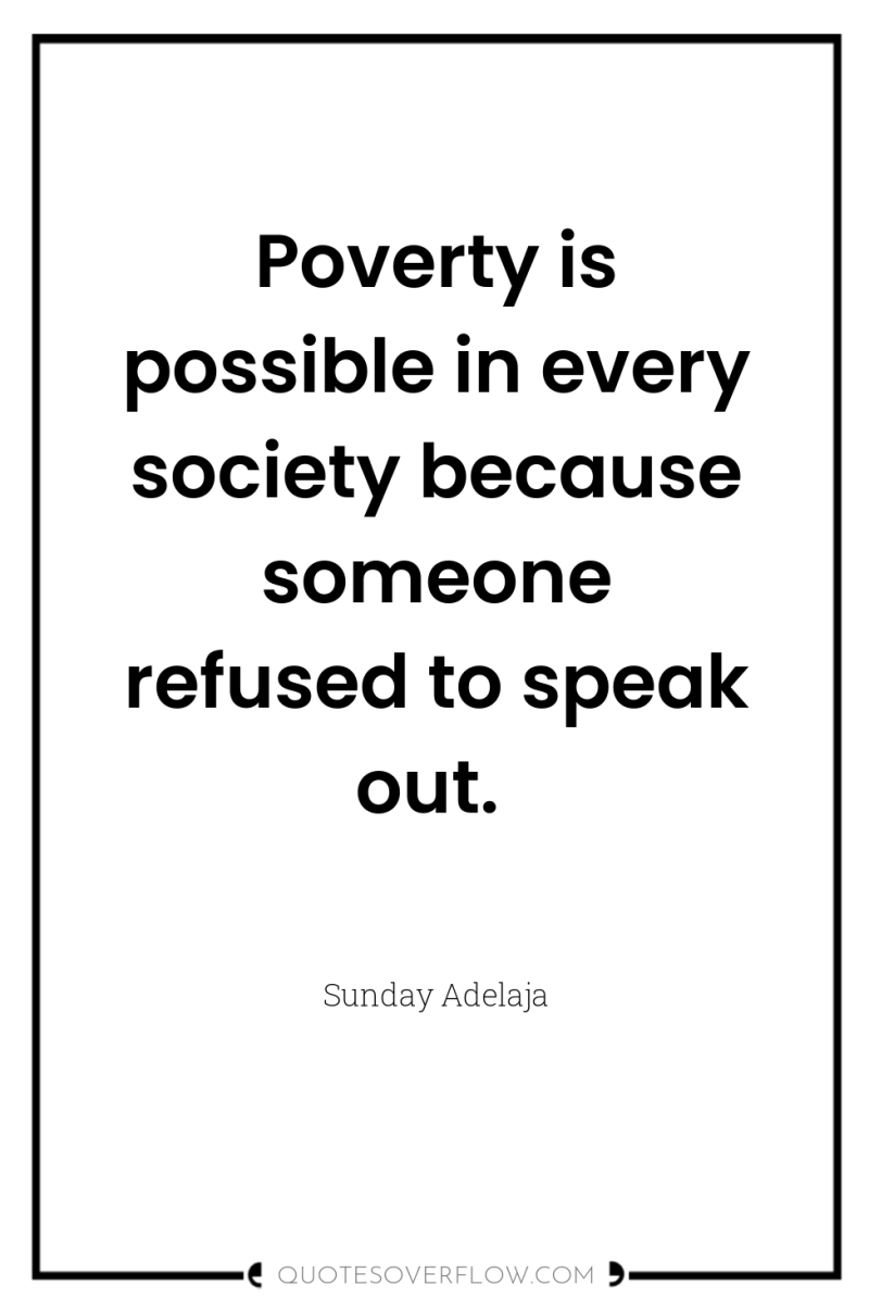 Poverty is possible in every society because someone refused to...