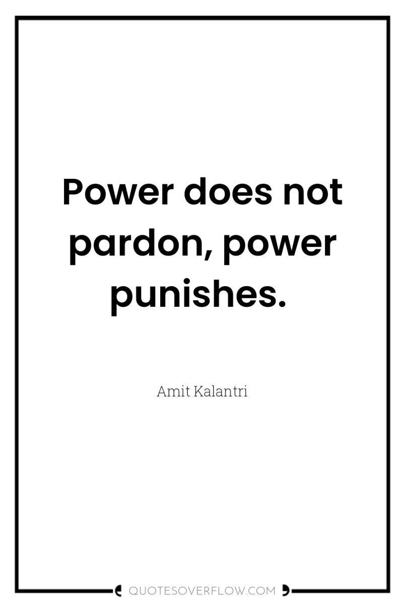 Power does not pardon, power punishes. 