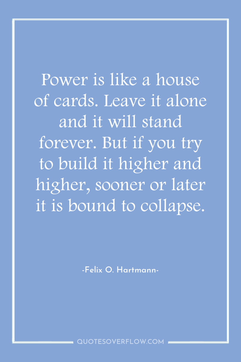 Power is like a house of cards. Leave it alone...